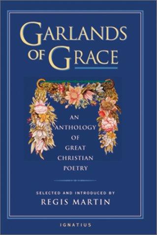 Garlands of Grace: An Anthology of Great Christian Poetry / Edited by Regis Martin