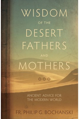 Wisdom of the Desert Fathers and Mothers Ancient Advice for the Modern World / Fr Philip Bochanski