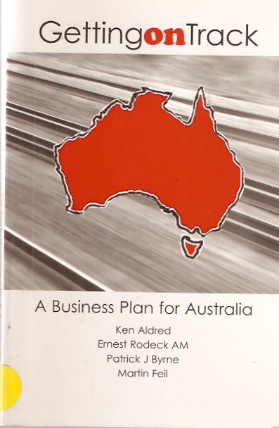 Getting on Track: A Business Plan for Australia / Ken Aldred, Patrick M. Byrne, Martin Feil