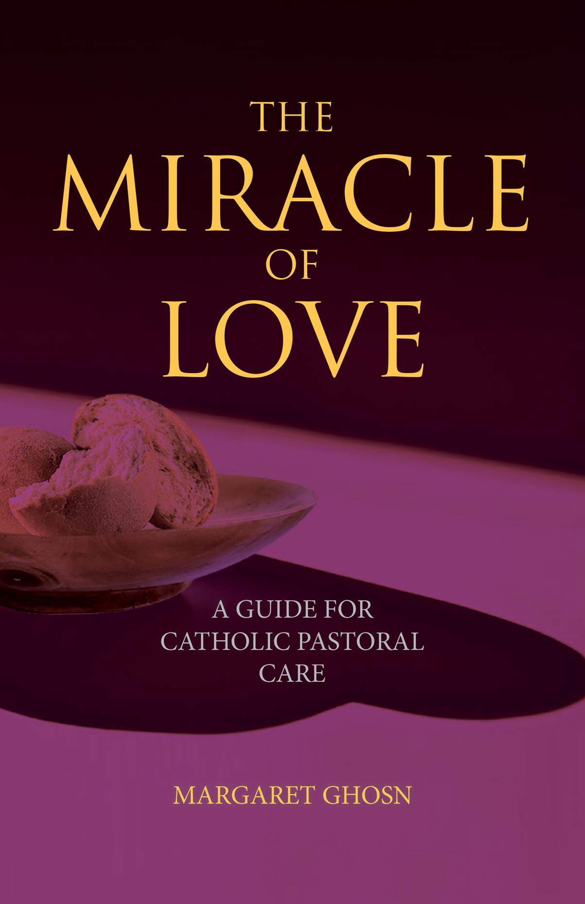 The Miracle of Love  A Guide for Catholic Pastoral Care / Margaret Ghosn