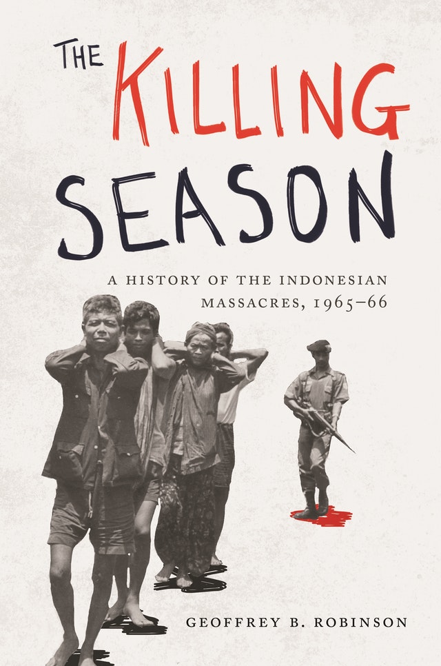 The Killing Season  A History of the Indonesian Massacres, 1965 - 66 / Geoffrey B Robinson