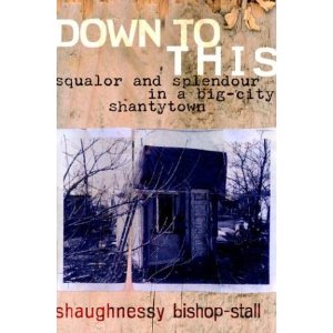 Down to This: Squalor and Splendour in a Big-City Shantytown / Shaughnessy Bishop-Stall