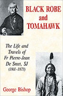 Black Robe and Tomahawk: the Life and Travels of Father Pierre-Jean de Smet, SJ (1801-1873) / George Bishop