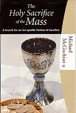 The Holy Sacrifice of the Mass: a Search for an Acceptable Notion of Sacrifice / Michael McGuckian