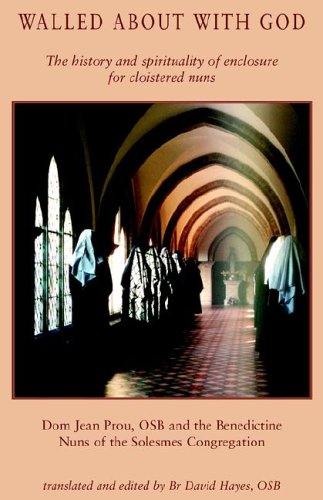 Walled about with God: the History and Spirituality of Enclosure for Cloistered Nuns / Jean Prou & the Benedictine Nuns of the Solesmes Congregation