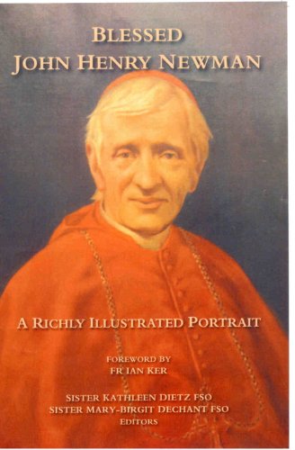Blessed John Henry Newman - A Richly Illustrated Portrait / Sr K. Dietz & Sr M. Dechant