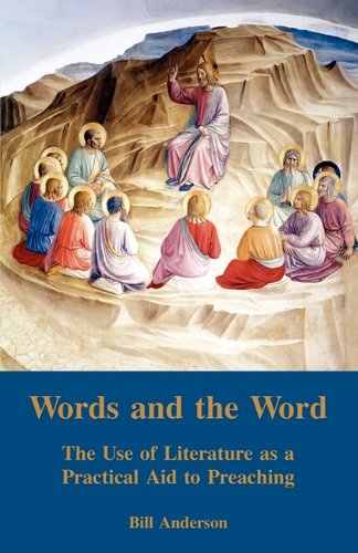 Words and the Word: The Use of Literature as a Practical Aid to Preaching / Bill Anderson