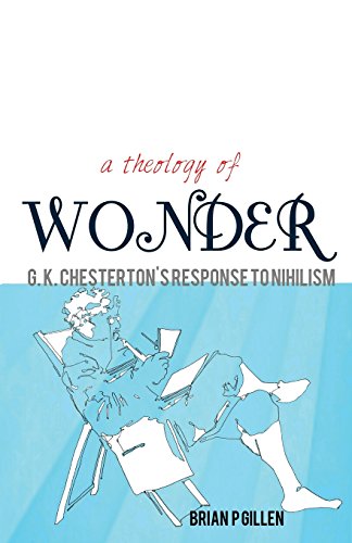 A Theology of Wonder: G.K. Chesterton's Response to Nihilism / Brian P. Gillen