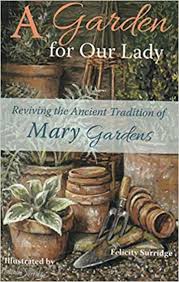 A Garden for Our Lady  Reviving the ancient tradition of  Mary Gardens / Felicity Surridge and Illustrated by Malcolm Surridge