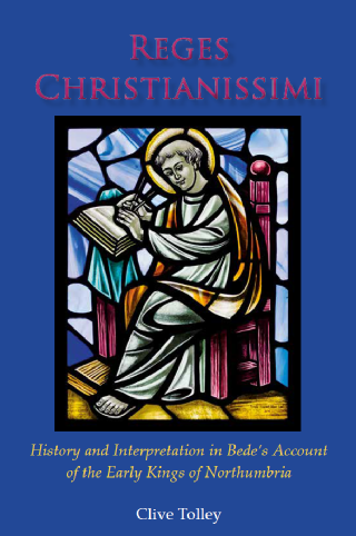 Reges Christianissimi  History and Interpretation in Bede’s Account  of the Early Kings of Northumbria / Clive Tolley