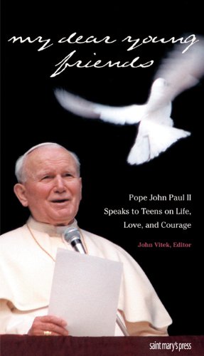 My Dear Young Friends: Pope John Paul II Speaks to Teens on Life, Love, and Courage / Edited by John Vitek