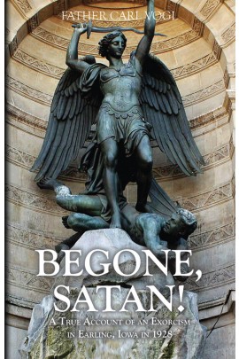 Begone Satan: A Soul Stirring Account of Diabolical Possession in Iowa / Rev Fr Carl Vogl