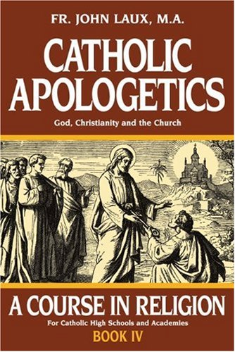 A Course in Religion: Book IV: Catholic Apologetics - God, Christianity and the Church / Rev. Fr. John Laux M.A.