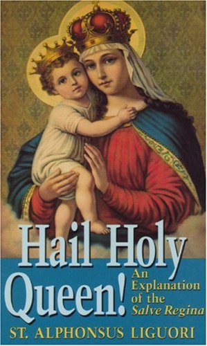 Hail Holy Queen: an Explanation of the Salve Regina and the Role of the Blessed Mother in Our Salvation / St. Alphonsus Liguori