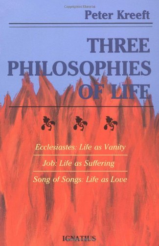 Three Philosophies of Life: Ecclesiastes- Life as Vanity, Job- Life as Suffering, Song of Songs- Life as Love / Peter Kreeft