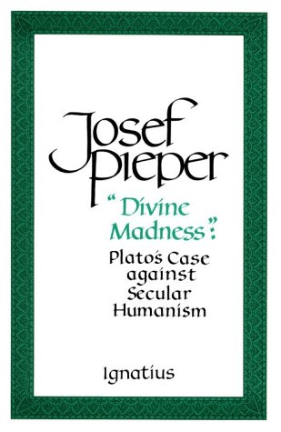 Divine Madness Plato's Case against Secular Humanism / Josef Pieper