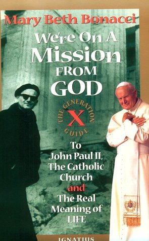We're On a Mission from God: the Generation X Guide to John Paul II, the Catholic Church, and the Real Meaning of Life / Mary Beth Bonacci