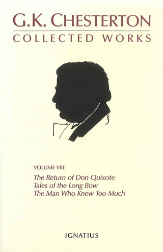The Collected Works of G K Chesterton Volume 8  The Man Who Knew Too Much, Tales of the Long Bow, The Return of Don Quixote / G K Chesterton