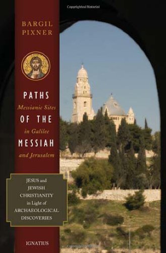 Paths of the Messiah and Sites of the Early Church from Galilee to Jerusalem: Jesus and Jewish Christianity in Light of Archaeological Discoveries / Bargil Pixner