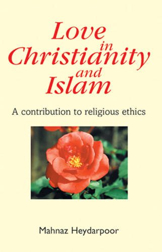 Love in Christianity and Islam: a Contribution to Religious Ethics / Mahnaz Heydarpoor