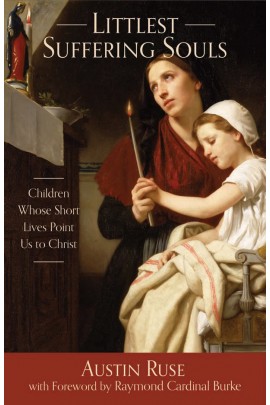 Littlest Suffering Souls: Children Whose Short Lives Point Us to Christ / Austin Ruse