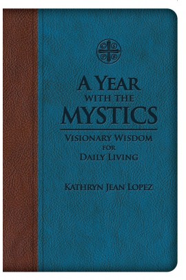 A Year With the Mystics: Visionary Wisdom for Daily Living / Kathryn Jean Lopez
