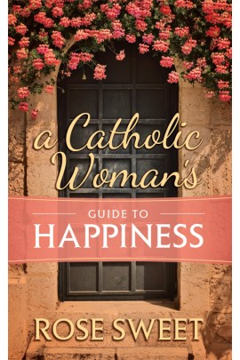 A Catholic Woman’s Guide to Happiness  /Rose Sweet