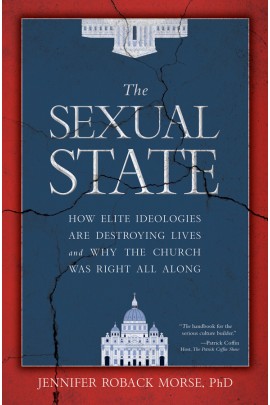 The Sexual State: How Elite Ideologies are Destroying Lives and Why the Church Was Right All Along / Jennifer Roback Morse PhD