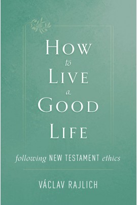 How to Live a Good Life Following New Testament Ethics / Vaclav Rajlich