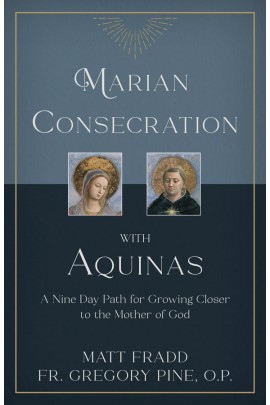Marian Consecration With Aquinas: A Nine Day Path for Growing Closer to the Mother of God / Matt Fradd & Fr Gregory Pine OP