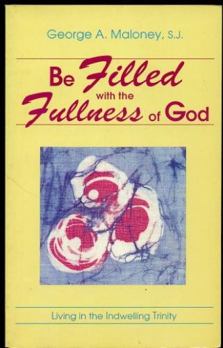 Be Filled With the Fullness of God: Living in the Indwelling Trinity / George A. Maloney