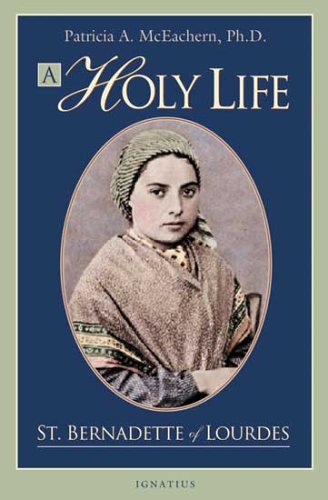 A Holy Life the Writings of Saint Bernadette of Lourdes / Edited by Patricia McEachern