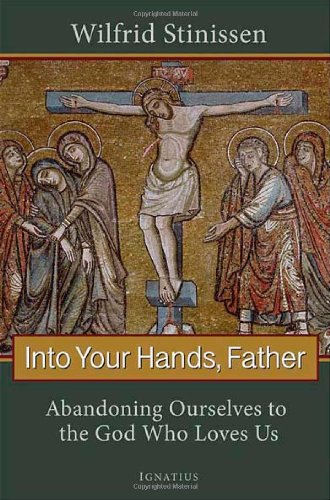 Into Your Hands, Father: Abandoning Ourselves to the God who Loves Us / Wilfrid Stinssen