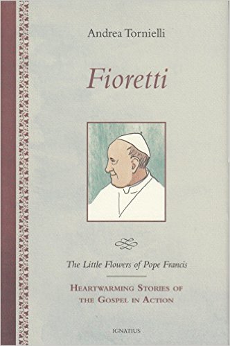 Fioretti - The Little Flowers of Pope Francis: Heartwarming Stories of the Gospel in Action/ Andrea Tornielli