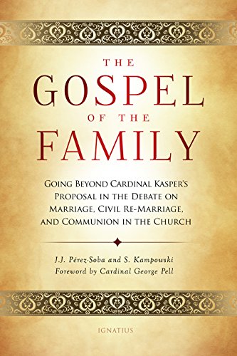 The Gospel of the Family: Going Beyond Cardinal Kasper's Proposal in the Debate on Marriage, Civil Re-Marriage and Communion in the Church / Stephan Kampowski, Juan Perez-Soba