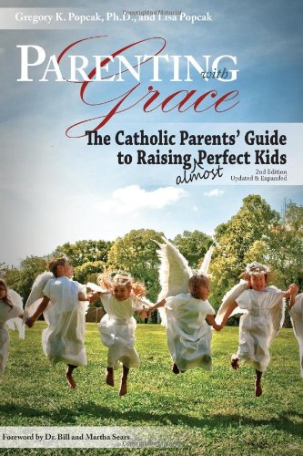 Parenting with Grace: The Catholic Parents' Guide to Raising Almost Perfect Kids - 2nd Edition / Gregory K. Popcak, Ph.D and Lisa Popcak