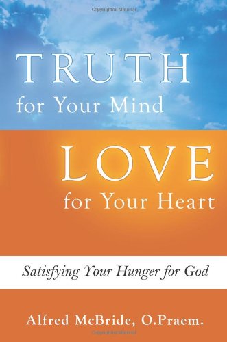 Truth for Your Mind - Love for Your Heart: Satisfying Your Hunger for God / Alfred McBride, O.Praem.