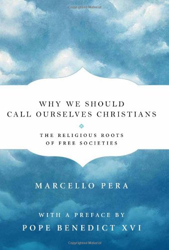 Why We Should Call Ourselves Christians: the Religious Roots of Free Societies / Marcello Pera; Preface by Pope Benedict XVI