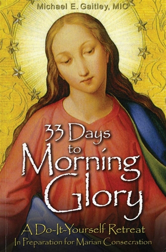 33 Days to Morning Glory  A Do-It-Yourself Retreat in Preparation for Marian Consecration / Fr Michael Gaitley MIC