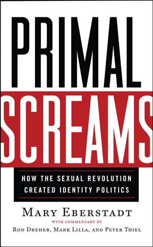 Primal Screams  How the Secual Revolution Created Identity Politics / Mary Eberstadt