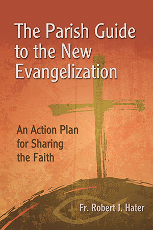 The Parish Guide to the New Evangelization: An Action Plan for Sharing the Faith By Fr. Robert J. Hater