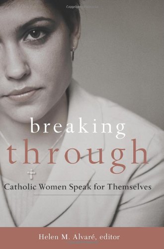 Breaking Through: Catholic Women Speak for Themselves / Helen M. Alvare