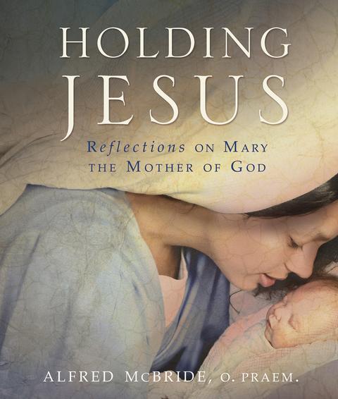 Holding Jesus Reflections on Mary, the Mother of God / Alfred McBride
