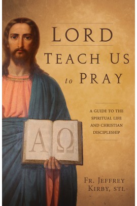Lord, Teach Us to Pray: A Guide to the Spiritual Life and Christian Discipleship / Fr Jeffrey Kirby STD