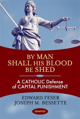 By Man Shall His Blood Be Shed A Catholic Defense of Capital Punishment / Edward Feser & Joseph Bessette
