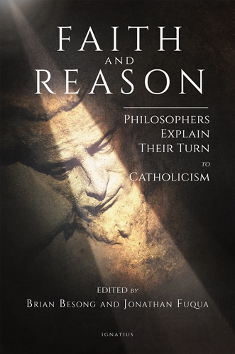 Faith and Reason Philosophers Explain Their Turn to Catholicism / Edited by: Brian Besong & Jonathan Fuqua