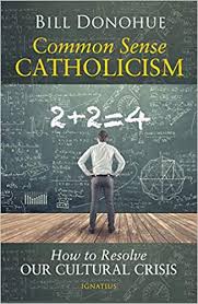 Common Sense Catholicism How to Resolve Our Cultural Crisis / William Donohue