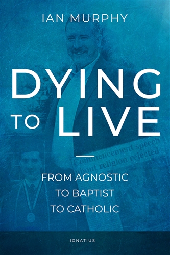 Dying to Live From Agnostic to Baptist to Catholic / Ian Murphy