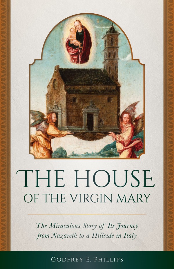 The House of the Virgin Mary The Miraculous Story of Its Journey from Nazareth to a Hillside in Italy / Godfrey E Phillips