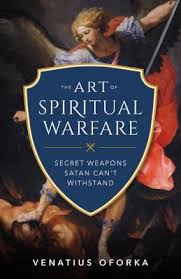 Art of Spiritual Warfare, The The Secret Weapons Satan Can't Withstand / Venatius Oforka